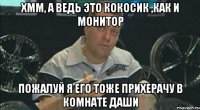 Хмм, а ведь это кокосик ,как и монитор пожалуй я его тоже прихерачу в комнате Даши