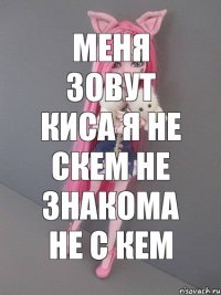 меня зовут киса я не скем не знакома не с кем