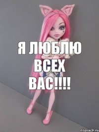 Я ЛЮБЛЮ ВСЕХ ВАС!!!!