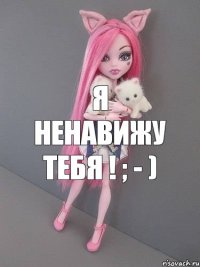 Я ненавижу тебя ! ; - )