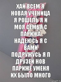 ХАЙ ВСЕМ Я НОВАЯ УЧЕНИЦА Я РОШЕЛЬ Я И МОЯ СЕМЬЯ С ПАРИЖА НАДЕЮСЬ Я С ВАМИ ПОДРУЖУСЬ Я П ДРУЗЕЙ НОВ ПАРИЖЕ УМЕНЯ ИХ БЫЛО МНОГО