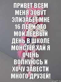 Привет всем меня зовут Элизабет мне 16 лет и это мой первый день в школе монстер хай я очень волнуюсь и хочу завести много друзей!