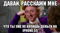 давай, расскажи мне что ты уже не копишь деньги на iphone 5s