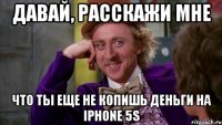 давай, расскажи мне что ты еще не копишь деньги на iphone 5s