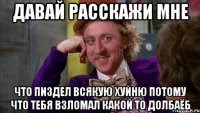 давай расскажи мне что пиздел всякую хуйню потому что тебя взломал какой то долбаёб