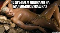 подрыгаем ляшками на маленьких букашках 