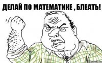 Делай по математике , блеать!