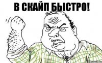 В скайп быстро!