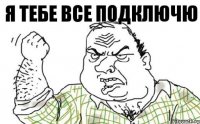 я тебе все подключю