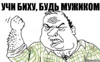 Учи биху, будь мужиком