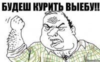 будеш курить выебу!!