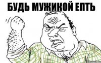 БУДЬ МУЖИКОЙ ЕПТЬ