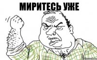 Миритесь уже