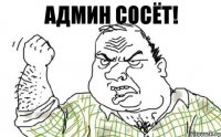 АДМИН СОСЁТ!