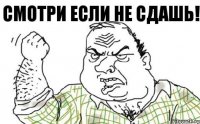 СМОТРИ ЕСЛИ НЕ СДАШЬ!