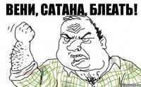 Вени, Сатана, блеать!