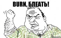 BURN, Блеать!