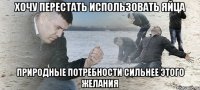 хочу перестать использовать яйца природные потребности сильнее этого желания