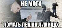 не могу ломать лёд на лужицах