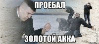 Проебал Золотой Акка