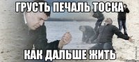 Грусть печаль тоска как дальше жить