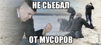 НЕ СЬЕБАЛ ОТ МУСОРОВ