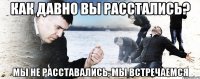 Как давно вы расстались? Мы не расставались, мы встречаемся