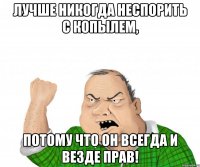 лучше никогда неспорить с копылем, потому что он всегда и везде прав!