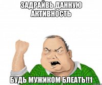 задрайвь данную активность будь мужиком блеать!!1