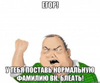 егор! у тебя поставь нормальную фамилию вк, блеать!