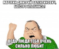 марухин дмитрий валентинович, быстро улыбнись! ведь люда тебя очень сильно любит