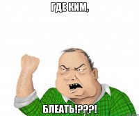 где ким, блеать!???!