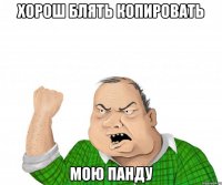 хорош блять копировать мою панду