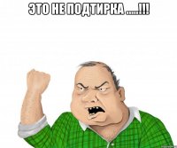 Это не подтирка .....!!! 