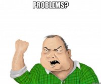 Problems? 