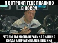 Я встроил тебе пианино в коссу чтобы ты могла играть на пианино когда запечатываешь Кишина