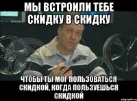 Мы встроили тебе скидку в скидку Чтобы ты мог пользоваться скидкой, когда пользуешься скидкой