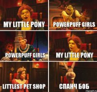 My little pony Powerpuff girls Powerpuff girls My little pony Littlest pet shop Спанч боб