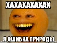 хахахахахах я ошибка природы