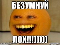 безумнуй лох!!!)))))