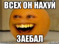 всех он нахуй заебал