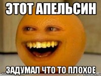 этот апельсин задумал что то плохое