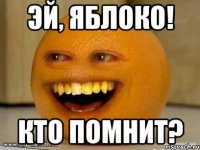 эй, яблоко! кто помнит?