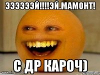 Ээээээй!!!!Эй.мамонт! С ДР кароч)