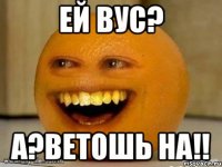 ей вус? а?ветошь на!!