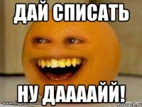 Дай списать Ну даааайй!