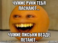 Чужие руки тебя ласкают... Чужие письки везде летают..