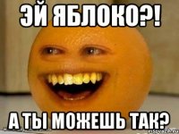 ЭЙ ЯБЛОКО?! А ТЫ МОЖЕШЬ ТАК?