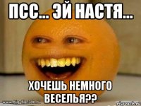 Псс... Эй Настя... Хочешь немного веселья??