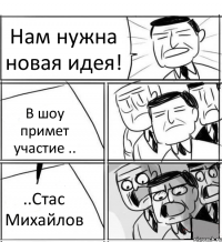 Нам нужна новая идея! В шоу примет участие .. ..Стас Михайлов